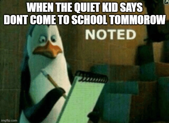 dont forget | WHEN THE QUIET KID SAYS DONT COME TO SCHOOL TOMMOROW | image tagged in noted,notes,note,penguins of madagascar,penguin,quiet kid | made w/ Imgflip meme maker
