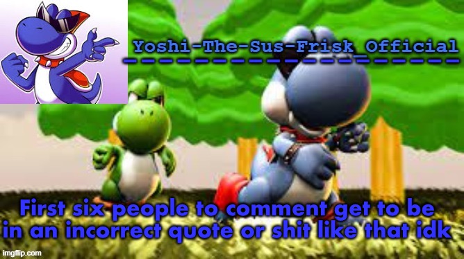 Yoshi_Official Announcement Temp v8 | First six people to comment get to be in an incorrect quote or shit like that idk | image tagged in yoshi_official announcement temp v8 | made w/ Imgflip meme maker