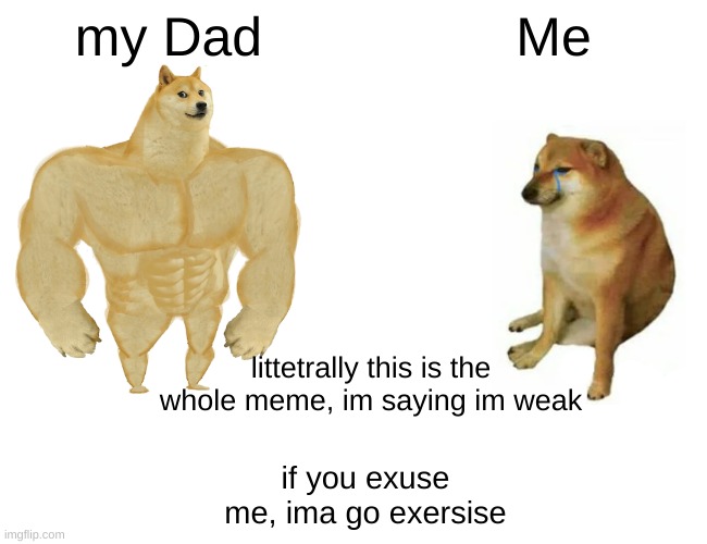 mabye ill be stronger after my workout | my Dad; Me; littetrally this is the whole meme, im saying im weak; if you exuse me, ima go exersise | image tagged in memes,buff doge vs cheems | made w/ Imgflip meme maker