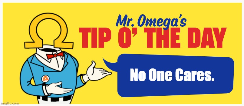 Mr. Omega's Tip O' The Day | No One Cares. | image tagged in mr omega's tip o' the day | made w/ Imgflip meme maker