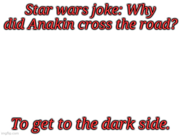 May the 4th be with you!!! | Star wars joke: Why did Anakin cross the road? To get to the dark side. | image tagged in star wars,anakin,joke | made w/ Imgflip meme maker