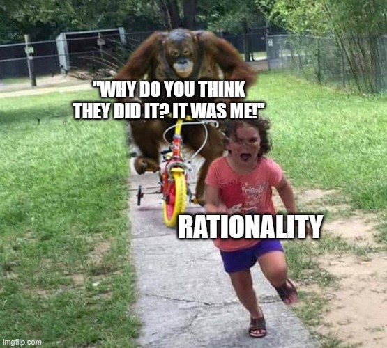 Run! | "WHY DO YOU THINK THEY DID IT? IT WAS ME!" RATIONALITY | image tagged in run | made w/ Imgflip meme maker