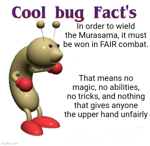 Yes, the Murasama is a family tradition weapon | In order to wield the Murasama, it must be won in FAIR combat. That means no magic, no abilities, no tricks, and nothing that gives anyone the upper hand unfairly | image tagged in cool bug facts | made w/ Imgflip meme maker