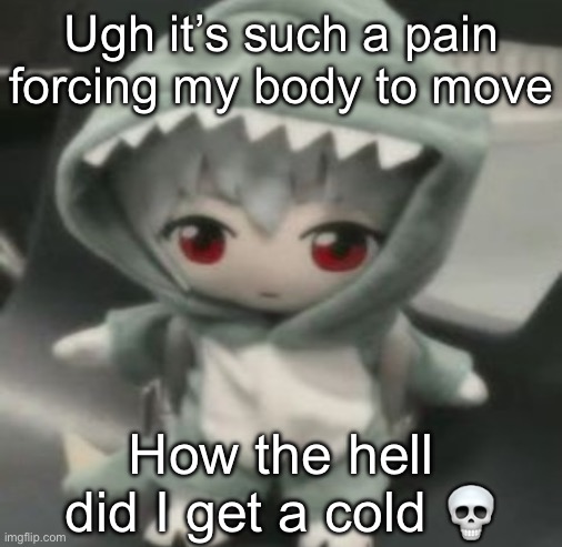 rei | Ugh it’s such a pain forcing my body to move; How the hell did I get a cold 💀 | image tagged in rei | made w/ Imgflip meme maker