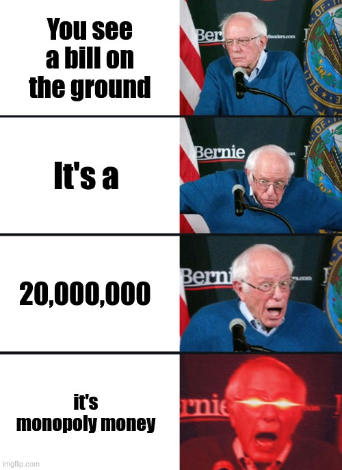 Bernie Sanders reaction (nuked) | You see a bill on the ground; It's a; 20,000,000; it's monopoly money | image tagged in bernie sanders reaction nuked | made w/ Imgflip meme maker