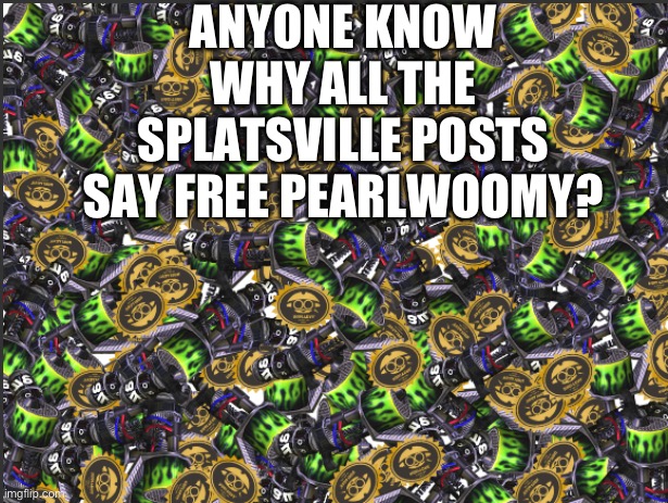 GRIM RANGE BLASTER!!!!! | ANYONE KNOW WHY ALL THE SPLATSVILLE POSTS SAY FREE PEARLWOOMY? | image tagged in grim range blaster | made w/ Imgflip meme maker