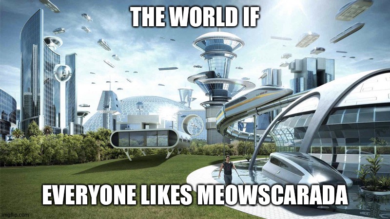 The future world if | THE WORLD IF; EVERYONE LIKES MEOWSCARADA | image tagged in the future world if,pokemon | made w/ Imgflip meme maker