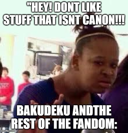 Bruh | "HEY! DONT LIKE STUFF THAT ISNT CANON!!! BAKUDEKU ANDTHE REST OF THE FANDOM: | image tagged in bruh | made w/ Imgflip meme maker