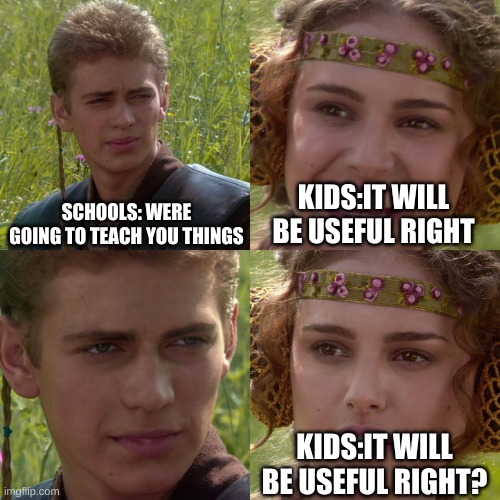 happy may the fourth be with u | SCHOOLS: WERE GOING TO TEACH YOU THINGS; KIDS:IT WILL BE USEFUL RIGHT; KIDS:IT WILL BE USEFUL RIGHT? | image tagged in anakin padme 4 panel | made w/ Imgflip meme maker