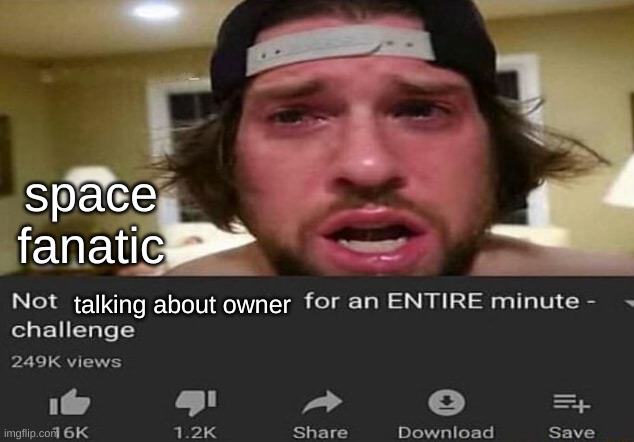 Not _____ for an ENTIRE minute - challenge | space fanatic; talking about owner | image tagged in not _____ for an entire minute - challenge | made w/ Imgflip meme maker