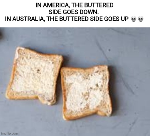 What is going on in Australia :skull: | IN AMERICA, THE BUTTERED SIDE GOES DOWN. 
IN AUSTRALIA, THE BUTTERED SIDE GOES UP 💀💀 | image tagged in meanwhile in australia | made w/ Imgflip meme maker