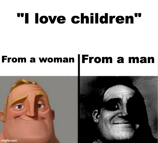 um. um um | "I love children"; From a woman; From a man | image tagged in teacher's copy | made w/ Imgflip meme maker