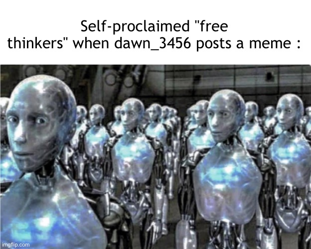 :I | Self-proclaimed "free thinkers" when dawn_3456 posts a meme : | made w/ Imgflip meme maker