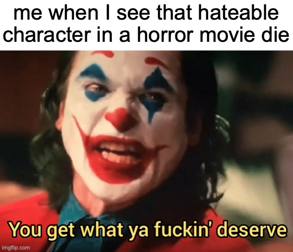 [insert clever title here] | me when I see that hateable character in a horror movie die | image tagged in you get what ya f ing deserve joker | made w/ Imgflip meme maker