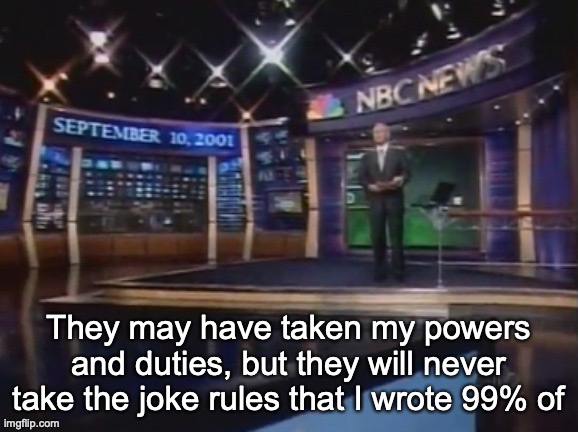 September 10, 2001 | They may have taken my powers and duties, but they will never take the joke rules that I wrote 99% of | image tagged in september 10 2001 | made w/ Imgflip meme maker