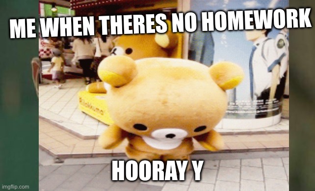 Homework violated | ME WHEN THERES NO HOMEWORK; HOORAY Y | image tagged in homework | made w/ Imgflip meme maker