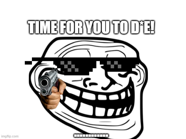 TIME FOR YOU TO D*E! ............ | made w/ Imgflip meme maker