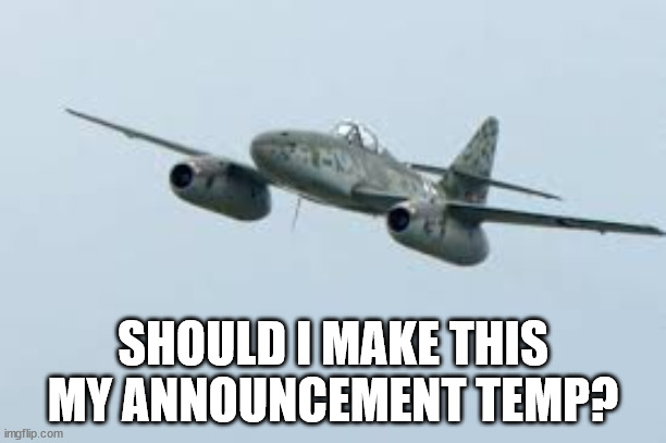 Me-262 | SHOULD I MAKE THIS MY ANNOUNCEMENT TEMP? | image tagged in me-262 | made w/ Imgflip meme maker