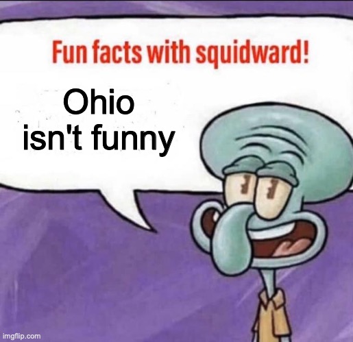 Ohio isn't funny | image tagged in fun facts with squidward | made w/ Imgflip meme maker