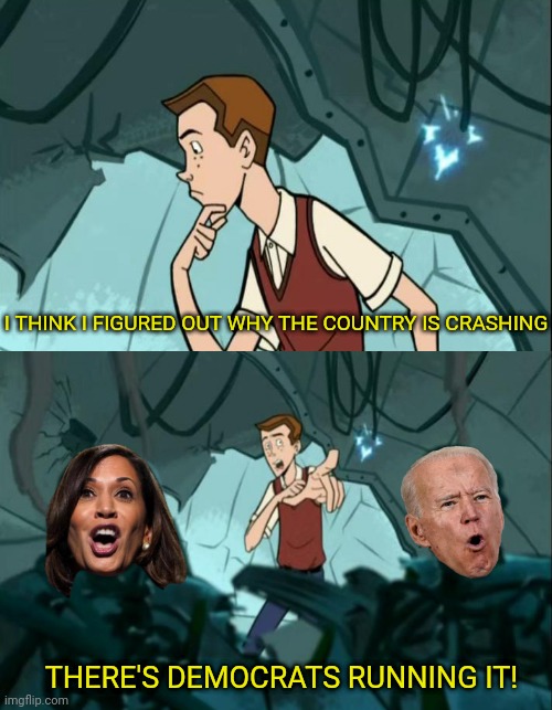 I think I figured it out | I THINK I FIGURED OUT WHY THE COUNTRY IS CRASHING; THERE'S DEMOCRATS RUNNING IT! | image tagged in venture bros,democrats,destroy,america | made w/ Imgflip meme maker