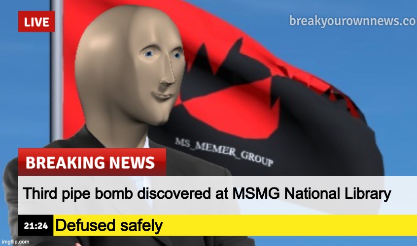 MSMG News (December 2022 edition) | Third pipe bomb discovered at MSMG National Library; Defused safely | image tagged in msmg news december 2022 edition | made w/ Imgflip meme maker