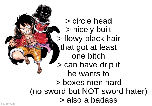 > circle head
> nicely built
> flowy black hair
that got at least
one bitch
> can have drip if
he wants to
> boxes men hard
(no sword but NO | made w/ Imgflip meme maker