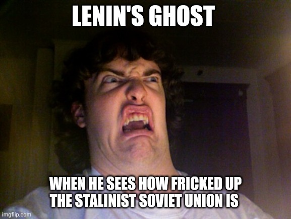 Stalin is so bad, he made Lenin roll over in his grave multiple times | LENIN'S GHOST; WHEN HE SEES HOW FRICKED UP THE STALINIST SOVIET UNION IS | image tagged in memes,oh no,communism | made w/ Imgflip meme maker