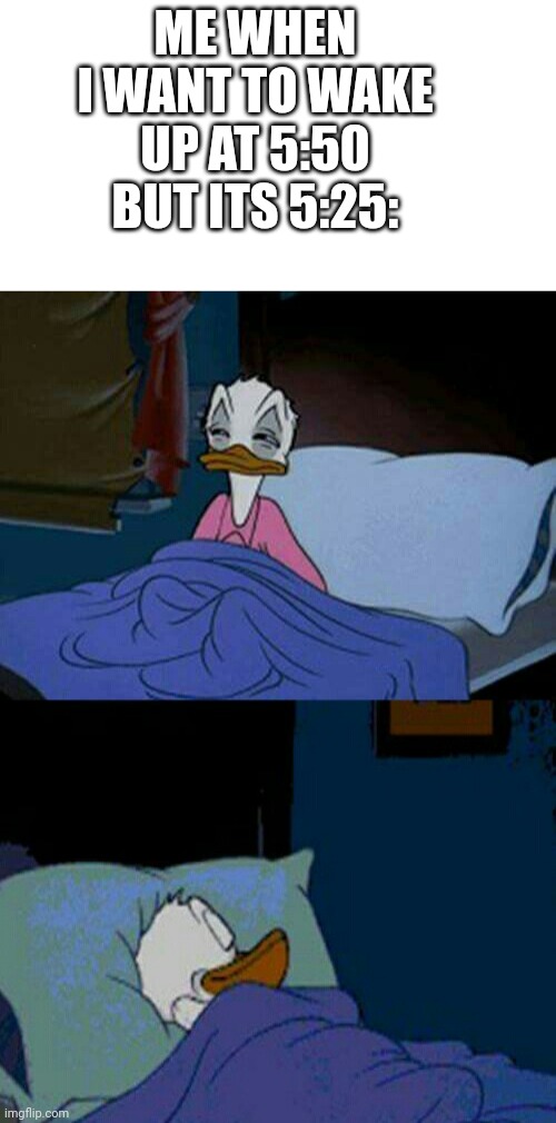 What time is it? Oh, I got some. (it's so annoying when sleep late) | ME WHEN I WANT TO WAKE UP AT 5:50 BUT ITS 5:25: | image tagged in sleepy donald duck in bed | made w/ Imgflip meme maker