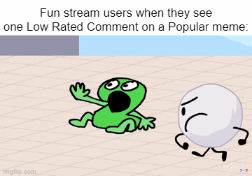 I had a meme containing Nostalgia and then someone said "Bubble Guppies Bad" and then he started to get attacked. | Fun stream users when they see one Low Rated Comment on a Popular meme: | image tagged in gifs,imgflip,memes,funny,fun stream,so true memes | made w/ Imgflip video-to-gif maker