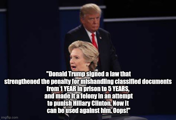 Classified Documents Law | "Donald Trump signed a law that strengthened the penalty for mishandling classified documents 
from 1 YEAR in prison to 5 YEARS, 
and made it a felony in an attempt
to punish Hillary Clinton. Now it 
can be used against him. Oops!" | image tagged in nevertrump,crooked,criminal | made w/ Imgflip meme maker