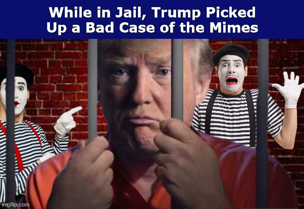 While in Jail, Trump Picked Up a Bad Case of the Mimes | image tagged in trump,donald trump,mimes,jail,funny,memes | made w/ Imgflip meme maker