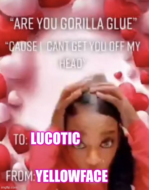 LUCOTIC; YELLOWFACE | made w/ Imgflip meme maker