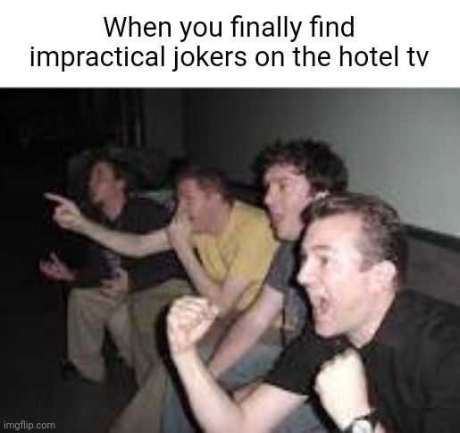 Meme #1,030 | When you finally find impractical jokers on the hotel tv | image tagged in reaction guys,tv,relatable,impractical jokers,hotel,happiness | made w/ Imgflip meme maker