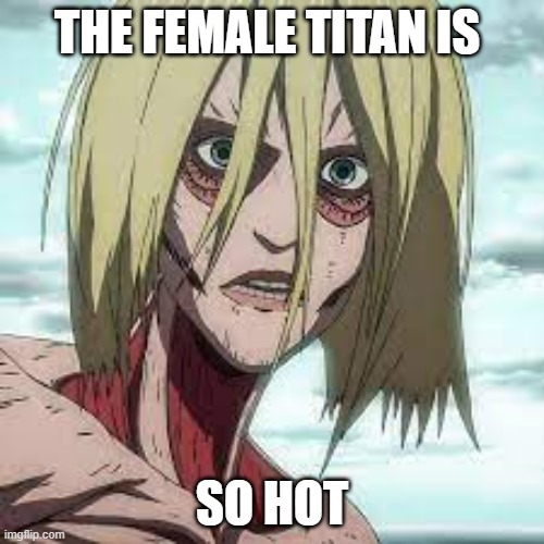 THE FEMALE TITAN IS; SO HOT | made w/ Imgflip meme maker