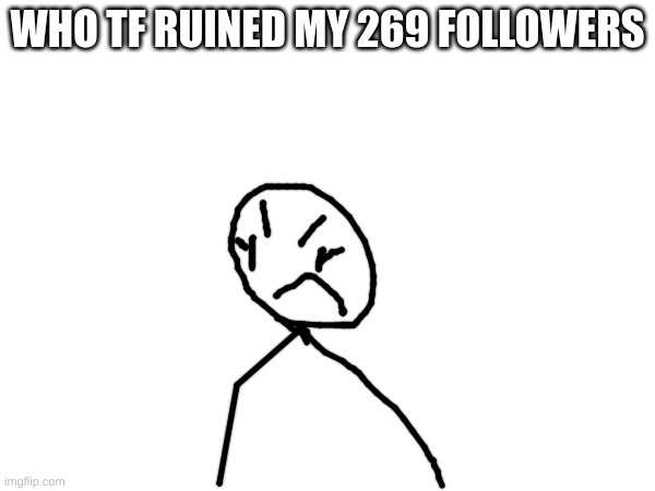 WHO TF RUINED MY 269 FOLLOWERS | made w/ Imgflip meme maker