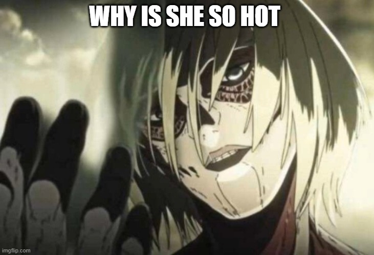 AoT Female Titan Hand | WHY IS SHE SO HOT | made w/ Imgflip meme maker