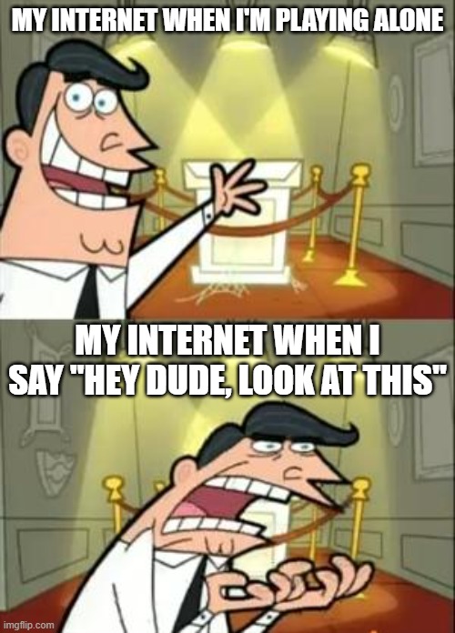 This Is Where I'd Put My Trophy If I Had One Meme | MY INTERNET WHEN I'M PLAYING ALONE; MY INTERNET WHEN I SAY "HEY DUDE, LOOK AT THIS" | image tagged in memes,this is where i'd put my trophy if i had one | made w/ Imgflip meme maker
