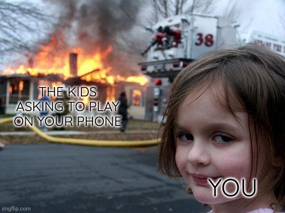 Disaster Girl Meme | THE KIDS ASKING TO PLAY ON YOUR PHONE YOU | image tagged in memes,disaster girl | made w/ Imgflip meme maker