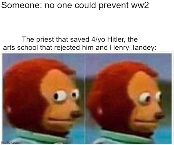 Monkey Puppet | Someone: no one could prevent ww2; The priest that saved 4/yo Hitler, the arts school that rejected him and Henry Tandey: | image tagged in memes,monkey puppet,ww2,history memes | made w/ Imgflip meme maker