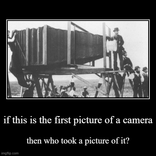 if this is the first picture of a camera | then who took a picture of it? | image tagged in funny,demotivationals | made w/ Imgflip demotivational maker