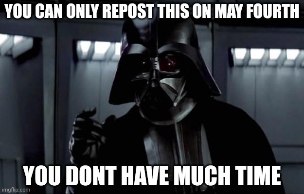 Darth Vader | YOU CAN ONLY REPOST THIS ON MAY FOURTH; YOU DONT HAVE MUCH TIME | image tagged in darth vader | made w/ Imgflip meme maker