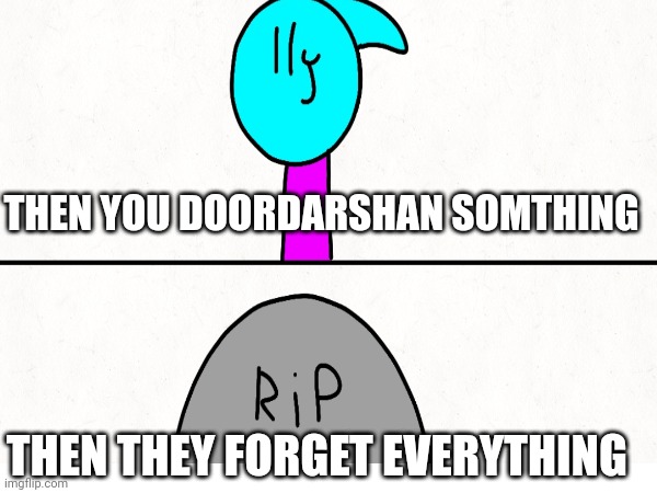 THEN YOU DOORDARSHAN SOMTHING; THEN THEY FORGET EVERYTHING | made w/ Imgflip meme maker