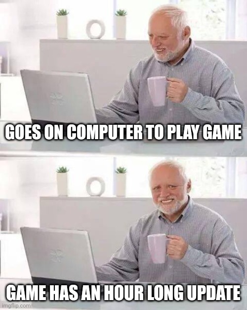 Hide the Pain Harold | GOES ON COMPUTER TO PLAY GAME; GAME HAS AN HOUR LONG UPDATE | image tagged in memes,hide the pain harold | made w/ Imgflip meme maker
