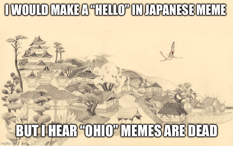 Domo Aragato Mr Roboto | I WOULD MAKE A “HELLO” IN JAPANESE MEME; BUT I HEAR “OHIO” MEMES ARE DEAD | image tagged in japanese haiku background | made w/ Imgflip meme maker