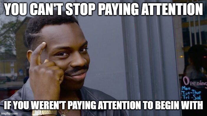 Roll Safe Think About It | YOU CAN'T STOP PAYING ATTENTION; IF YOU WEREN'T PAYING ATTENTION TO BEGIN WITH | image tagged in memes,roll safe think about it | made w/ Imgflip meme maker