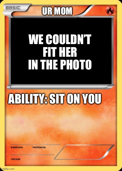 UR MOM | UR MOM; WE COULDN’T FIT HER IN THE PHOTO; ABILITY: SIT ON YOU | image tagged in blank pokemon card,memes,funny,your mom,pokemon | made w/ Imgflip meme maker