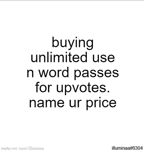 buying unlimited use n word passes for upvotes. name ur price | made w/ Imgflip meme maker