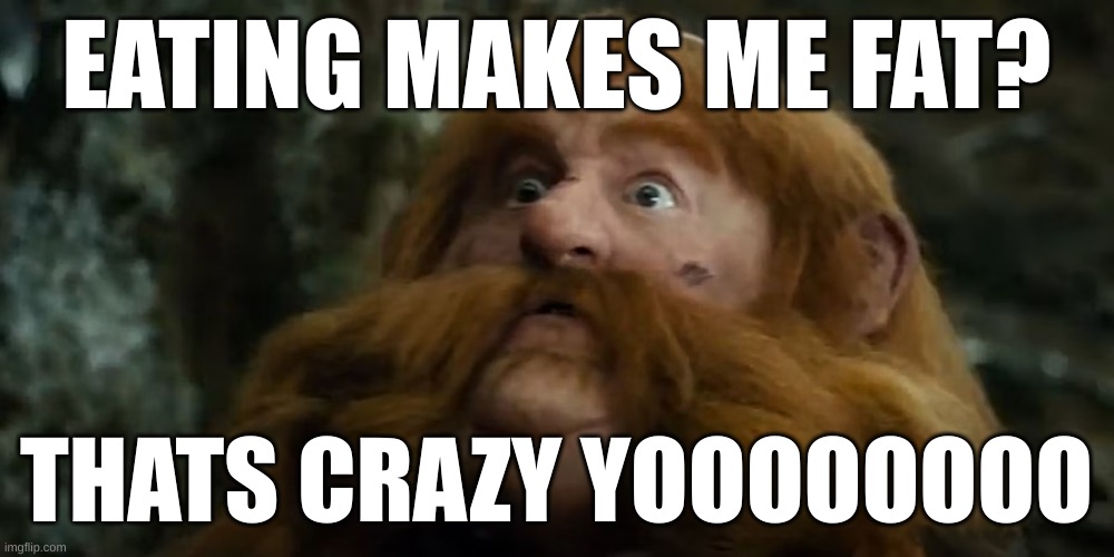 Hobbit Memes | EATING MAKES ME FAT? THATS CRAZY YOOOOOOOO | image tagged in fat guy | made w/ Imgflip meme maker
