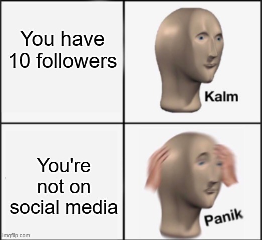 hol' up, wait a minute | You have 10 followers; You're not on social media | image tagged in kalm panik | made w/ Imgflip meme maker