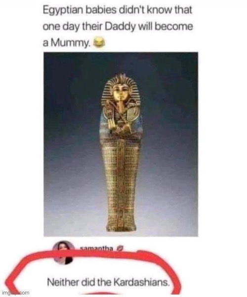 What do Egyptians and the Kardashians have in common? | image tagged in kardashians,mummy,the mummy,daddy | made w/ Imgflip meme maker